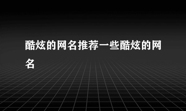酷炫的网名推荐一些酷炫的网名