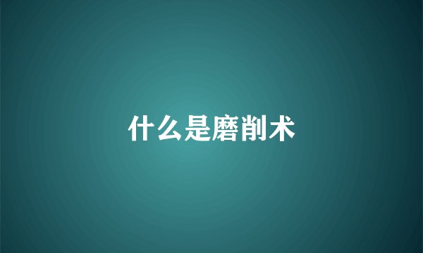 什么是磨削术