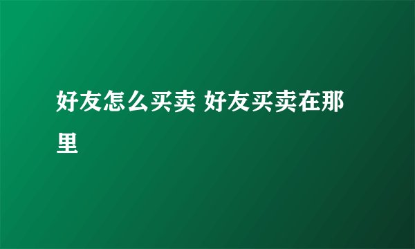 好友怎么买卖 好友买卖在那里
