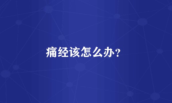 痛经该怎么办?