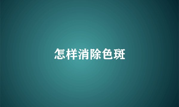怎样消除色斑