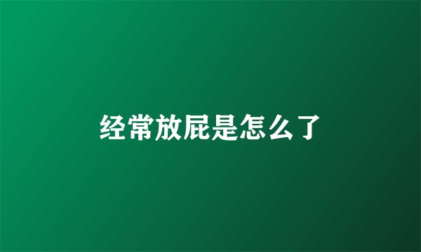 经常放屁是怎么了