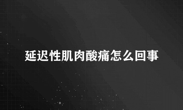 延迟性肌肉酸痛怎么回事