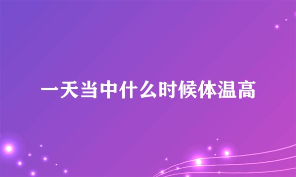 一天当中什么时候体温高