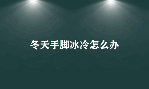 冬天手脚冰冷怎么办