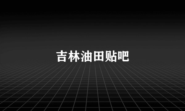 吉林油田贴吧
