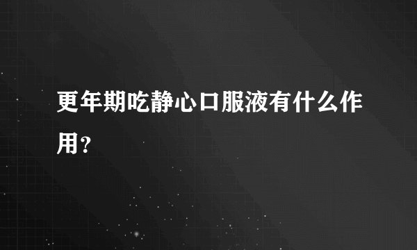 更年期吃静心口服液有什么作用?