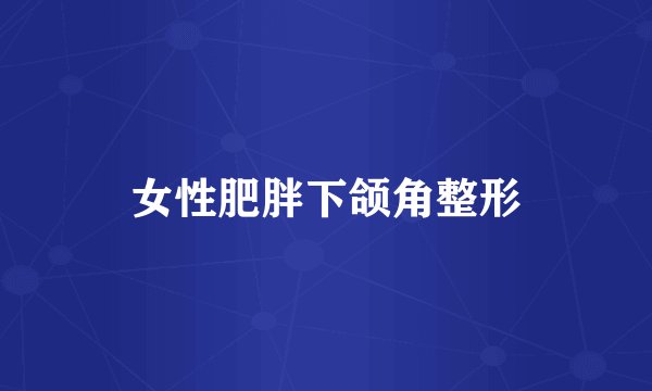 女性肥胖下颌角整形
