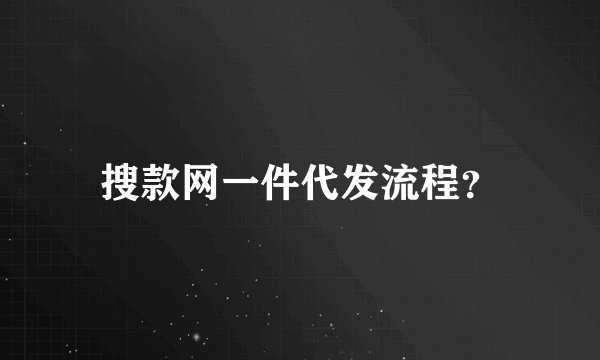 搜款网一件代发流程？