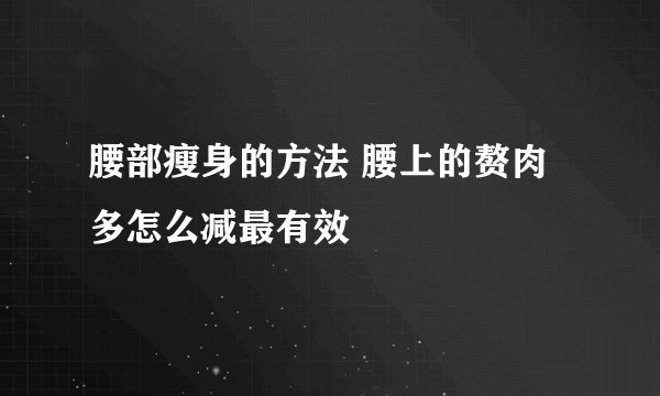 腰部瘦身的方法 腰上的赘肉多怎么减最有效