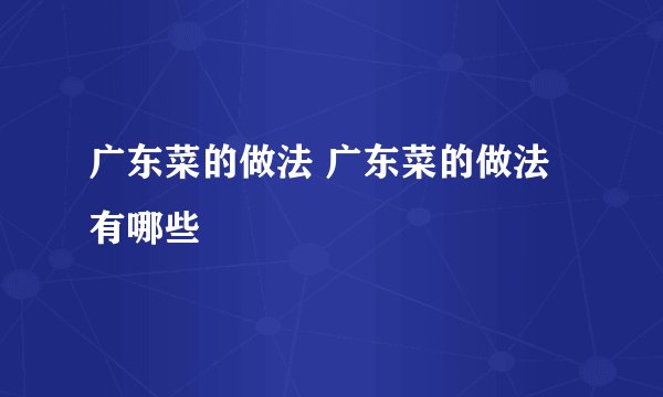 广东菜的做法 广东菜的做法有哪些