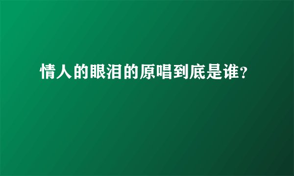 情人的眼泪的原唱到底是谁？