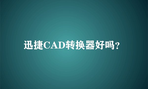 迅捷CAD转换器好吗?
