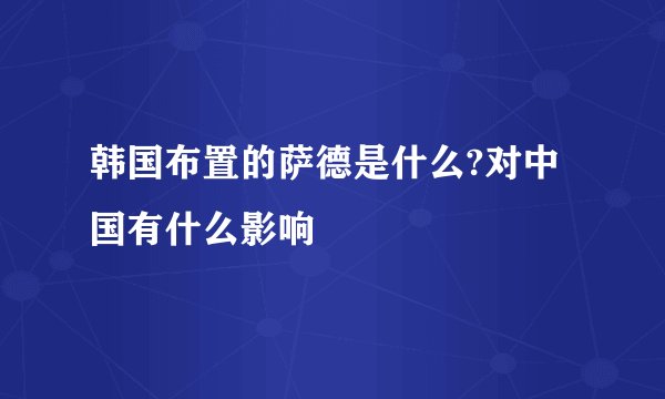 韩国布置的萨德是什么?对中国有什么影响