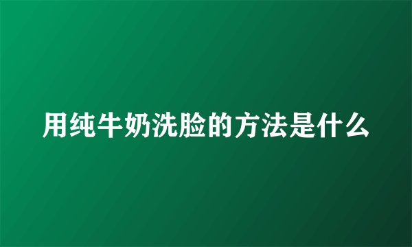 用纯牛奶洗脸的方法是什么