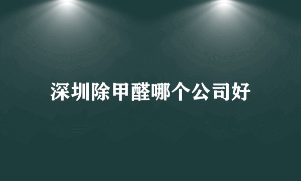 深圳除甲醛哪个公司好