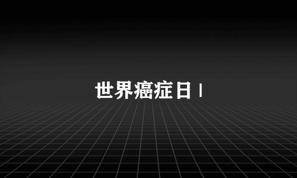 世界癌症日 |