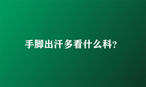 手脚出汗多看什么科？