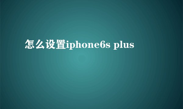 怎么设置iphone6s plus