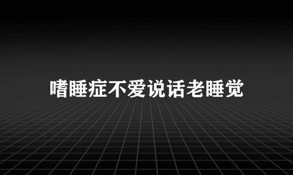 嗜睡症不爱说话老睡觉