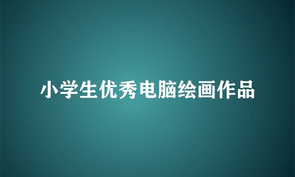 小学生优秀电脑绘画作品