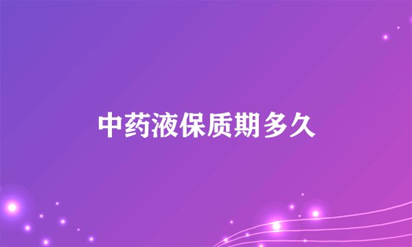 中药液保质期多久