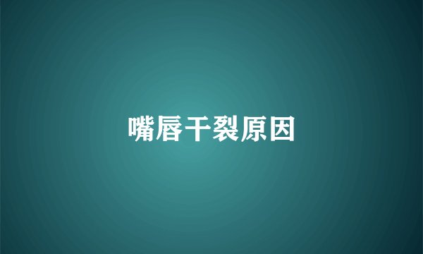 嘴唇干裂原因
