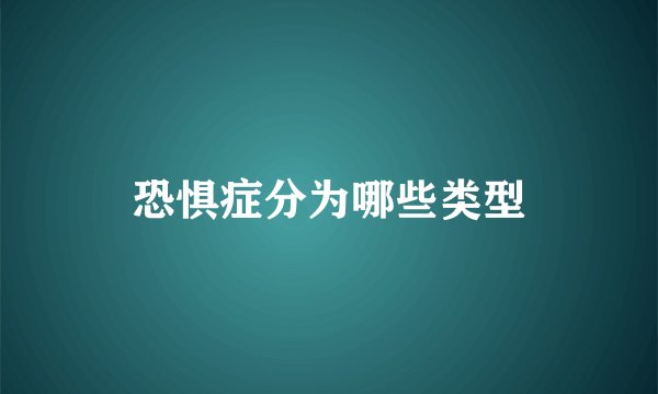 恐惧症分为哪些类型