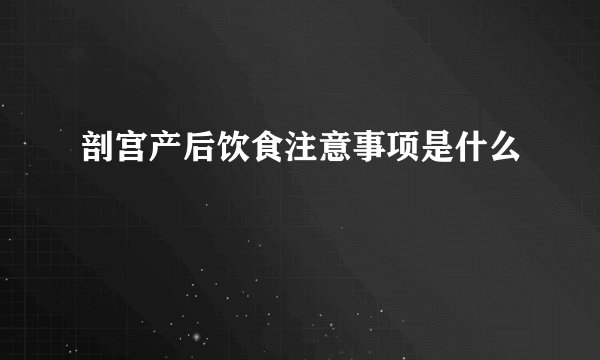 剖宫产后饮食注意事项是什么