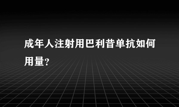 成年人注射用巴利昔单抗如何用量？