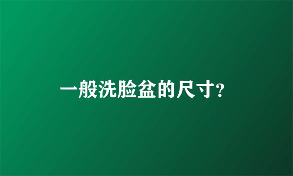 一般洗脸盆的尺寸？
