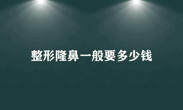 整形隆鼻一般要多少钱