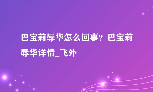 巴宝莉辱华怎么回事？巴宝莉辱华详情_飞外