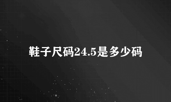 鞋子尺码24.5是多少码