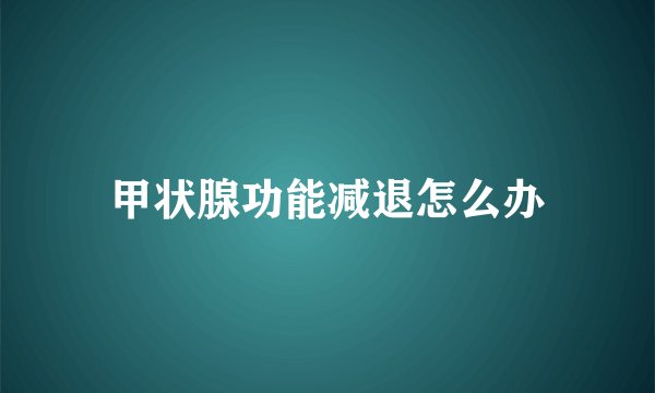 甲状腺功能减退怎么办
