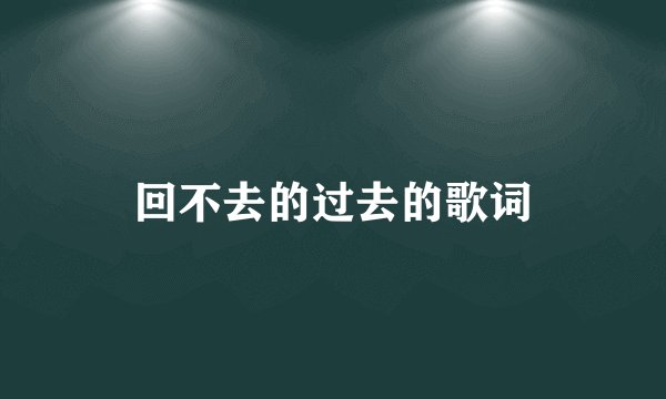 回不去的过去的歌词