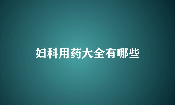 妇科用药大全有哪些