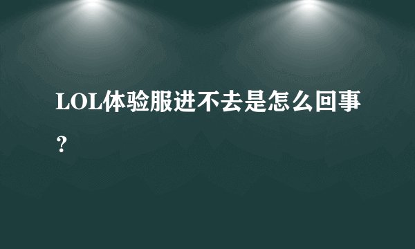LOL体验服进不去是怎么回事？