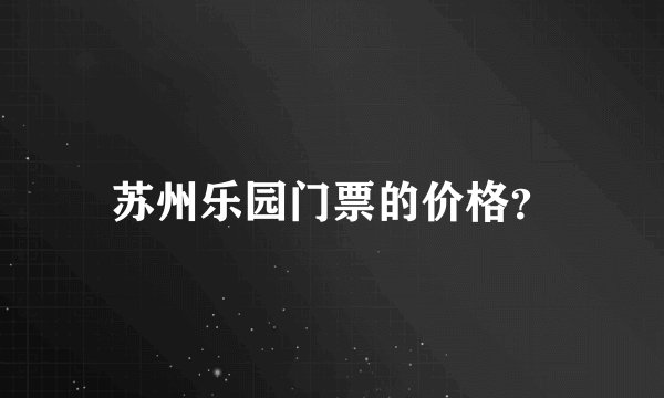 苏州乐园门票的价格？
