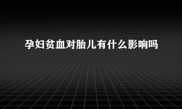 孕妇贫血对胎儿有什么影响吗