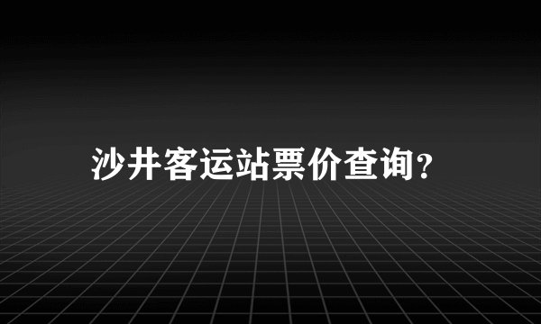 沙井客运站票价查询？