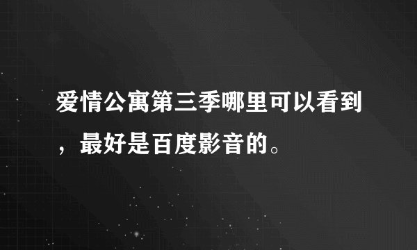 爱情公寓第三季哪里可以看到，最好是百度影音的。