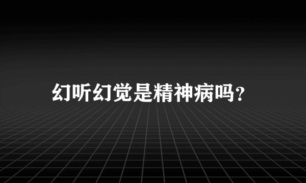 幻听幻觉是精神病吗?