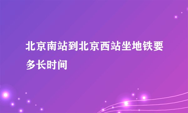 北京南站到北京西站坐地铁要多长时间