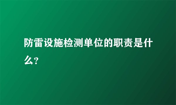 防雷设施检测单位的职责是什么？