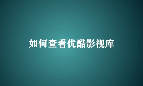 如何查看优酷影视库
