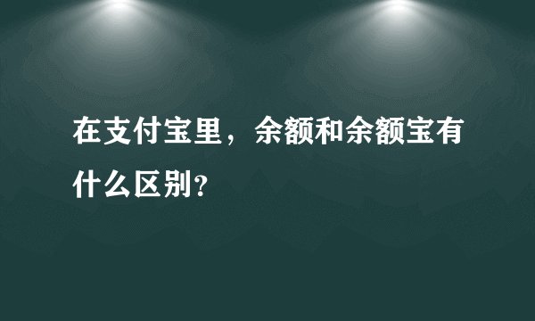 在支付宝里，余额和余额宝有什么区别？