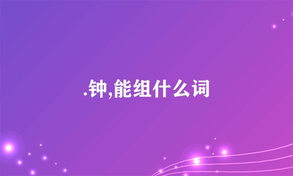 .钟,能组什么词