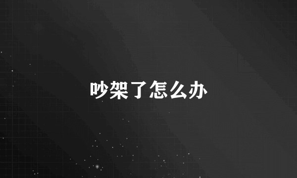 吵架了怎么办