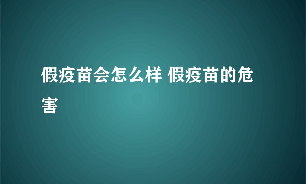 假疫苗会怎么样 假疫苗的危害